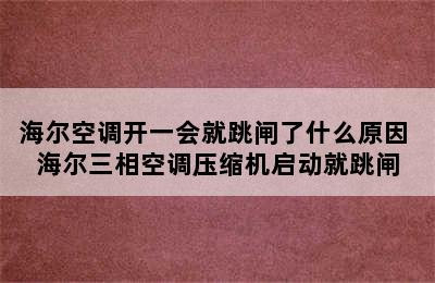 海尔空调开一会就跳闸了什么原因 海尔三相空调压缩机启动就跳闸